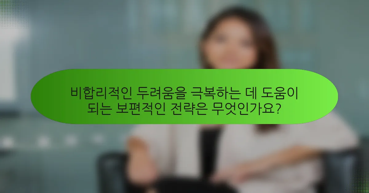 비합리적인 두려움을 극복하는 데 도움이 되는 보편적인 전략은 무엇인가요?