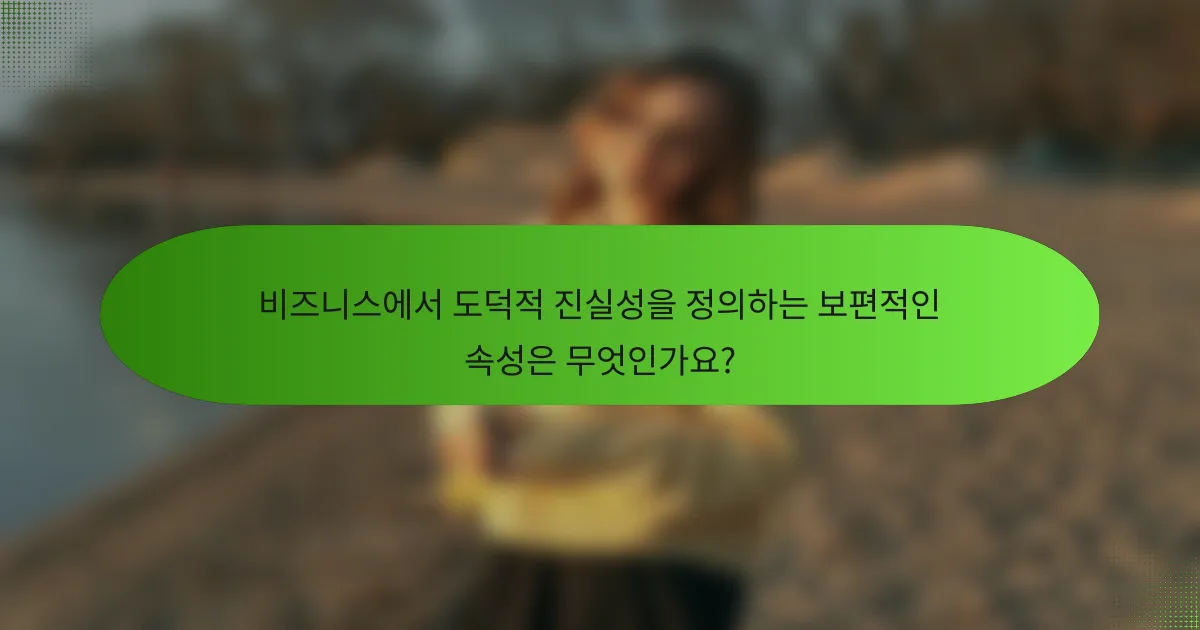 비즈니스에서 도덕적 진실성을 정의하는 보편적인 속성은 무엇인가요?