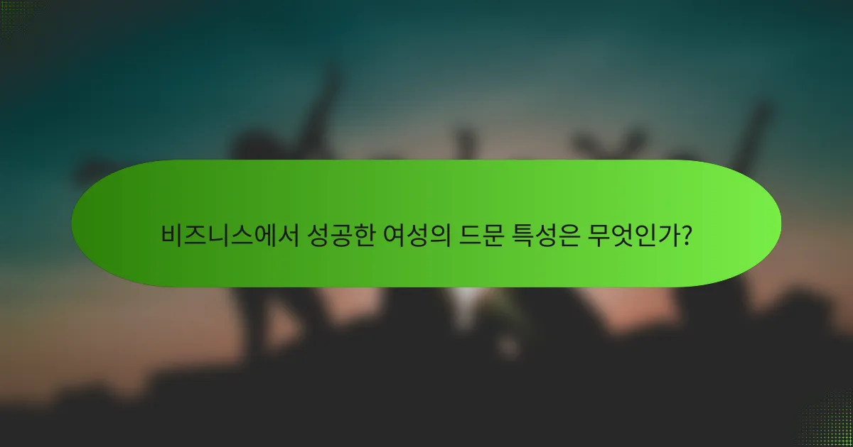 비즈니스에서 성공한 여성의 드문 특성은 무엇인가?