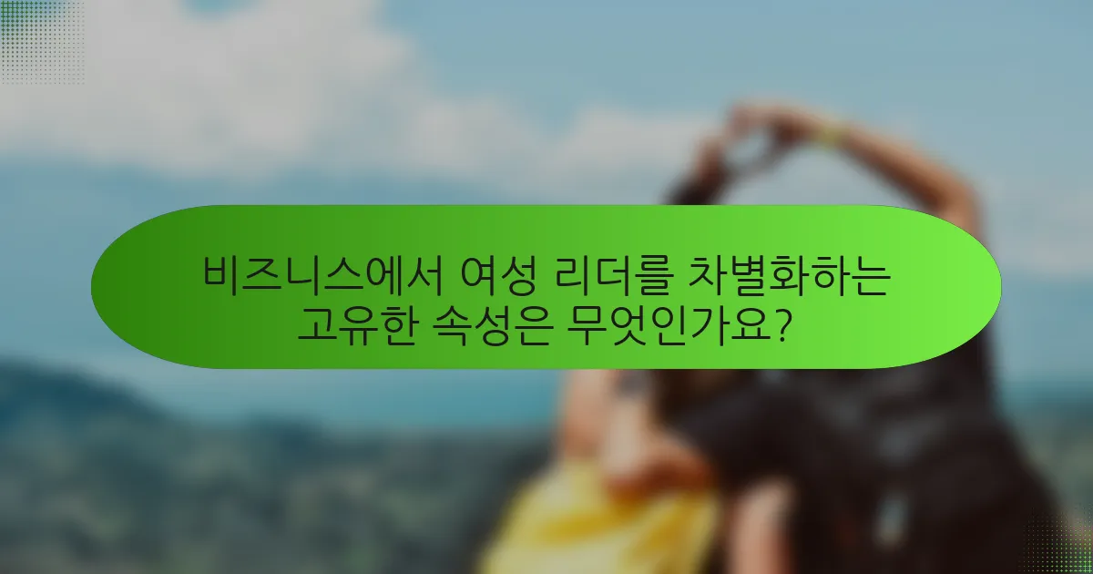 비즈니스에서 여성 리더를 차별화하는 고유한 속성은 무엇인가요?