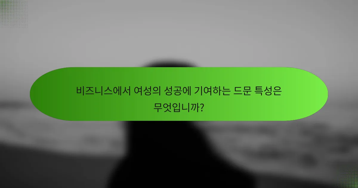 비즈니스에서 여성의 성공에 기여하는 드문 특성은 무엇입니까?