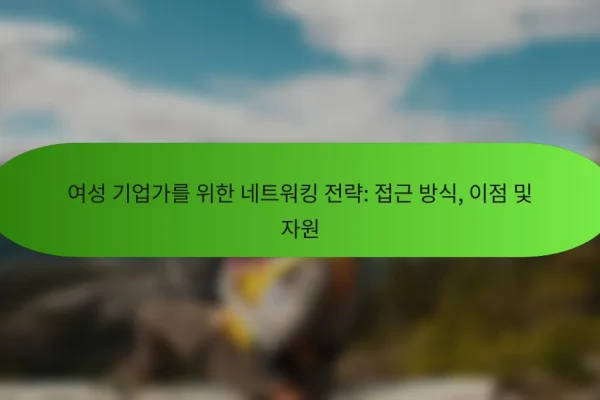여성 기업가를 위한 네트워킹 전략: 접근 방식, 이점 및 자원
