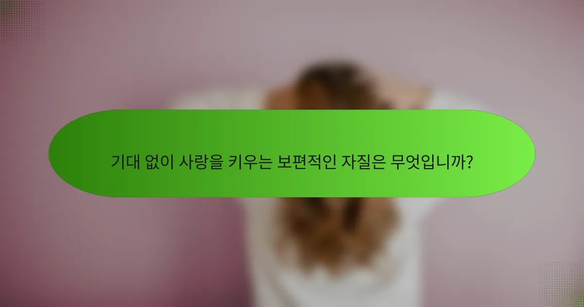 기대 없이 사랑을 키우는 보편적인 자질은 무엇입니까?
