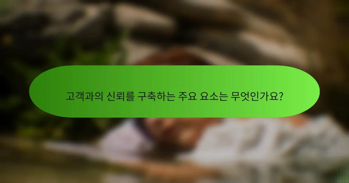 고객과의 신뢰를 구축하는 주요 요소는 무엇인가요?