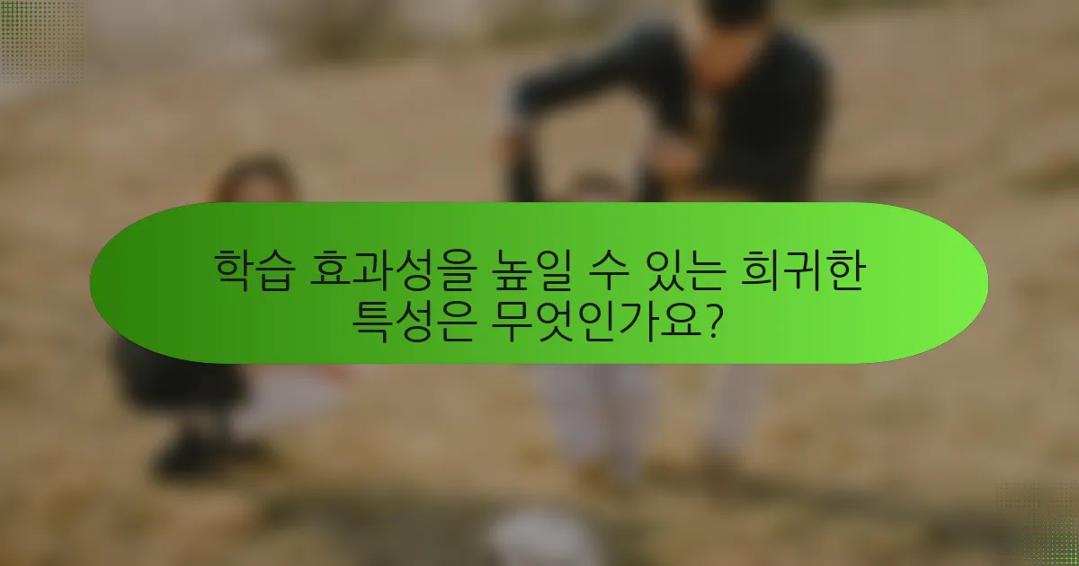 학습 효과성을 높일 수 있는 희귀한 특성은 무엇인가요?