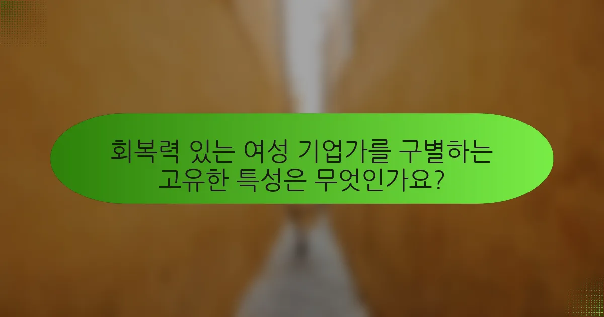 회복력 있는 여성 기업가를 구별하는 고유한 특성은 무엇인가요?