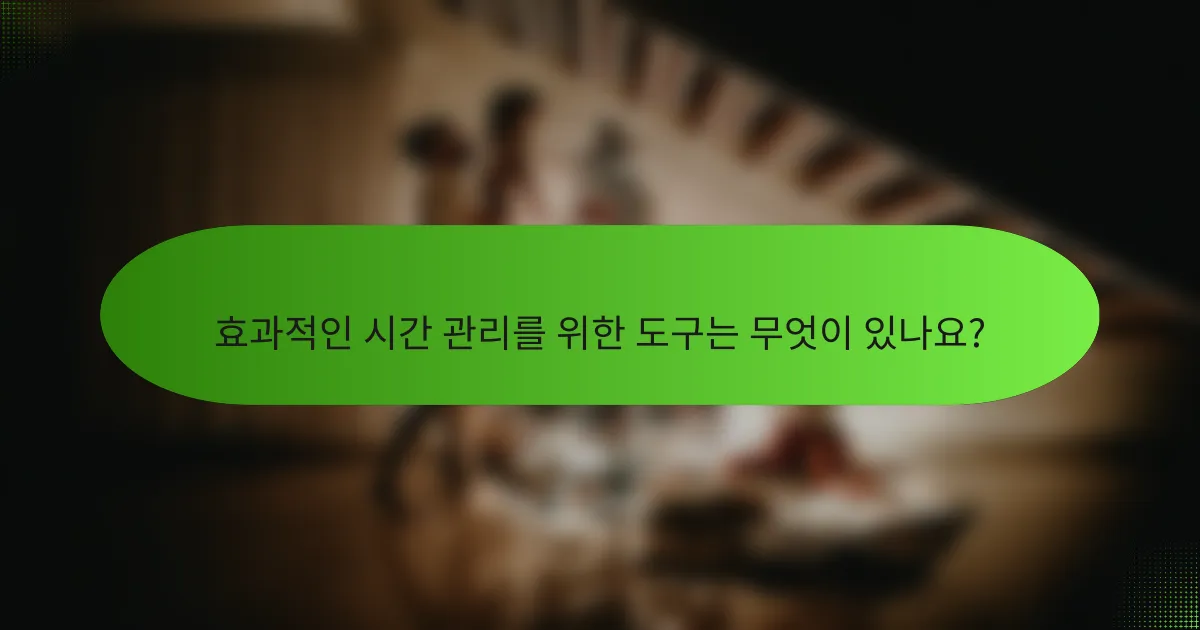 효과적인 시간 관리를 위한 도구는 무엇이 있나요?