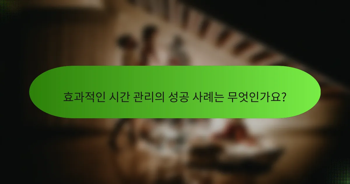 효과적인 시간 관리의 성공 사례는 무엇인가요?