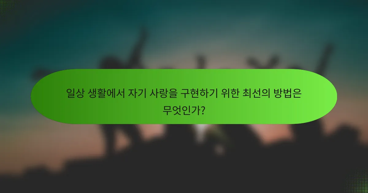 일상 생활에서 자기 사랑을 구현하기 위한 최선의 방법은 무엇인가?