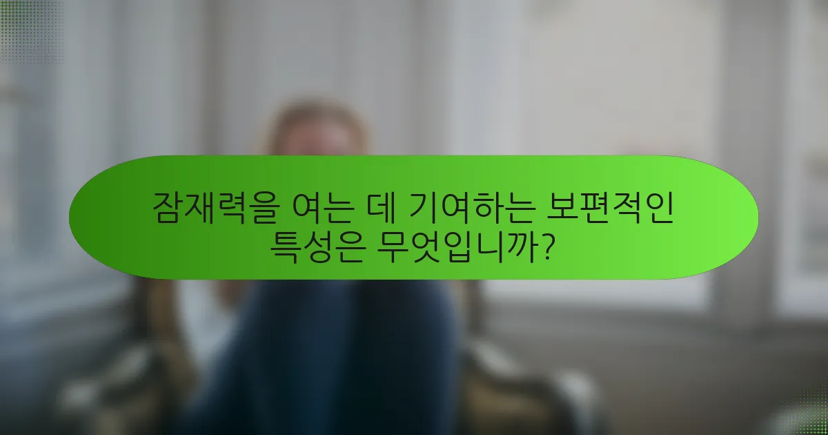 잠재력을 여는 데 기여하는 보편적인 특성은 무엇입니까?