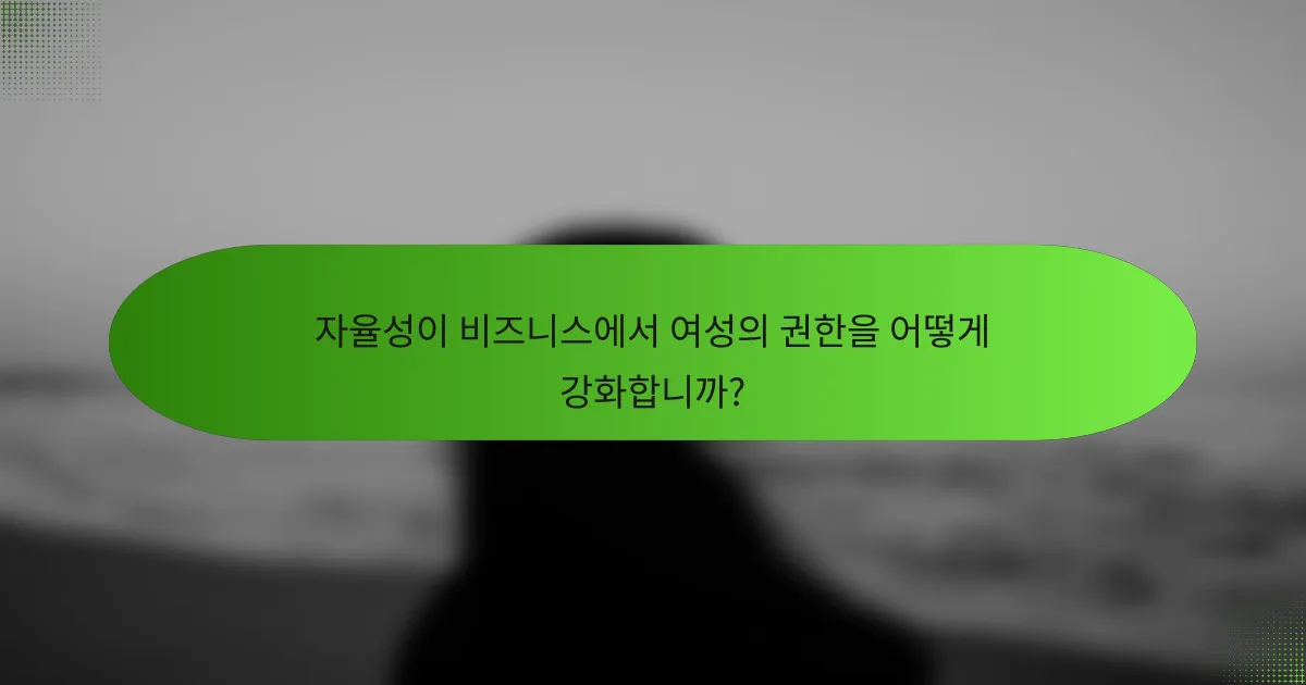자율성이 비즈니스에서 여성의 권한을 어떻게 강화합니까?