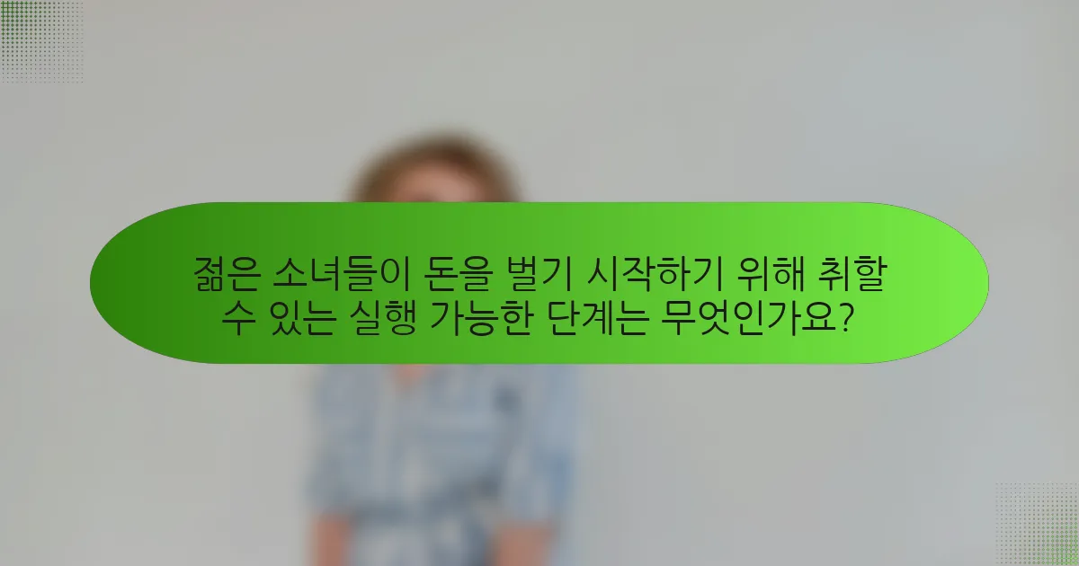 젊은 소녀들이 돈을 벌기 시작하기 위해 취할 수 있는 실행 가능한 단계는 무엇인가요?