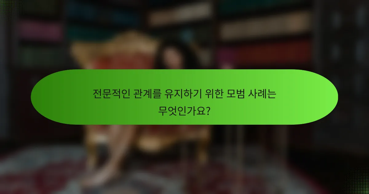 전문적인 관계를 유지하기 위한 모범 사례는 무엇인가요?