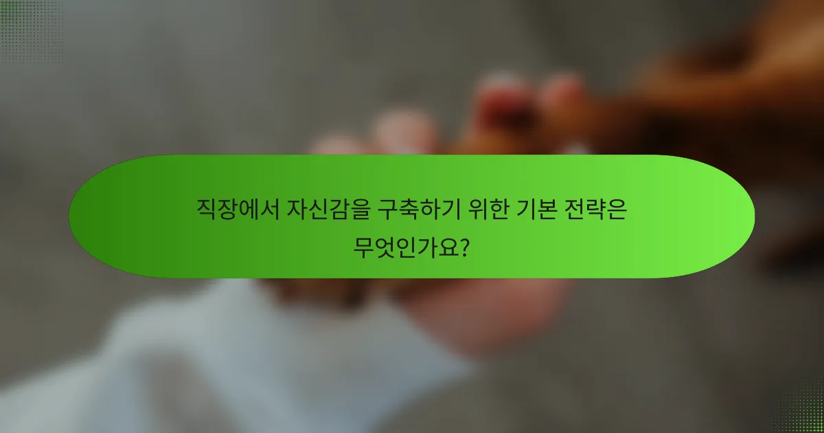 직장에서 자신감을 구축하기 위한 기본 전략은 무엇인가요?