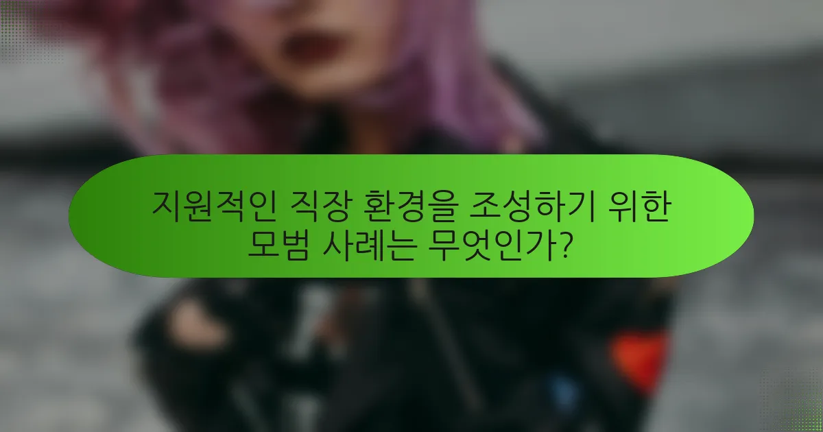 지원적인 직장 환경을 조성하기 위한 모범 사례는 무엇인가?