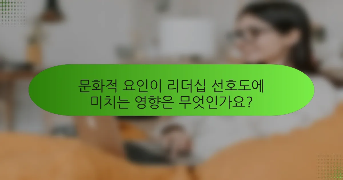 문화적 요인이 리더십 선호도에 미치는 영향은 무엇인가요?