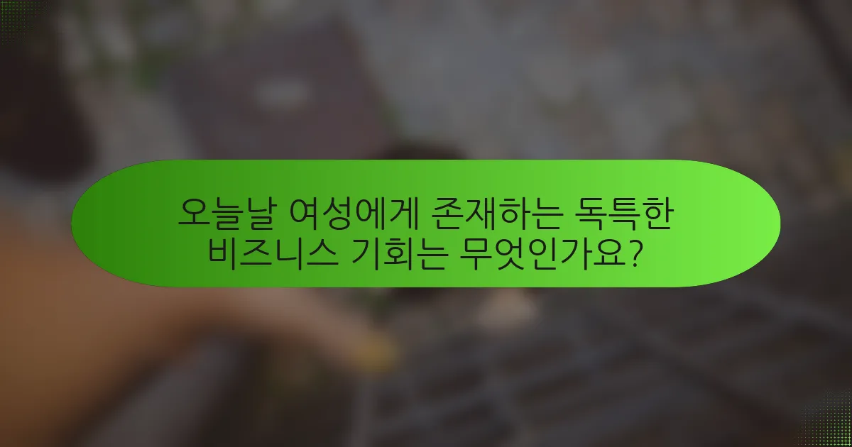 오늘날 여성에게 존재하는 독특한 비즈니스 기회는 무엇인가요?