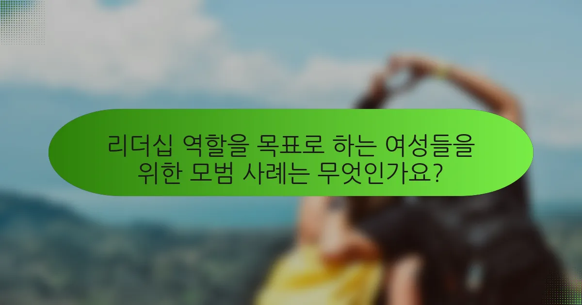 리더십 역할을 목표로 하는 여성들을 위한 모범 사례는 무엇인가요?