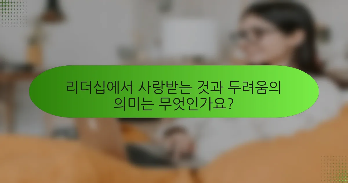 리더십에서 사랑받는 것과 두려움의 의미는 무엇인가요?
