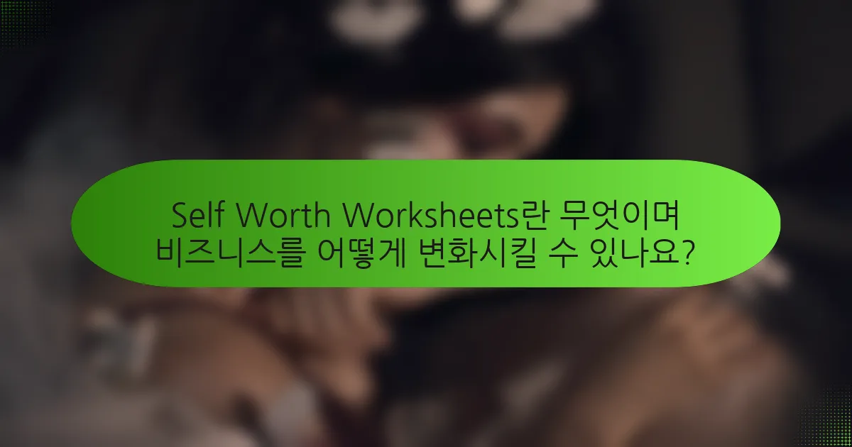 Self Worth Worksheets란 무엇이며 비즈니스를 어떻게 변화시킬 수 있나요?
