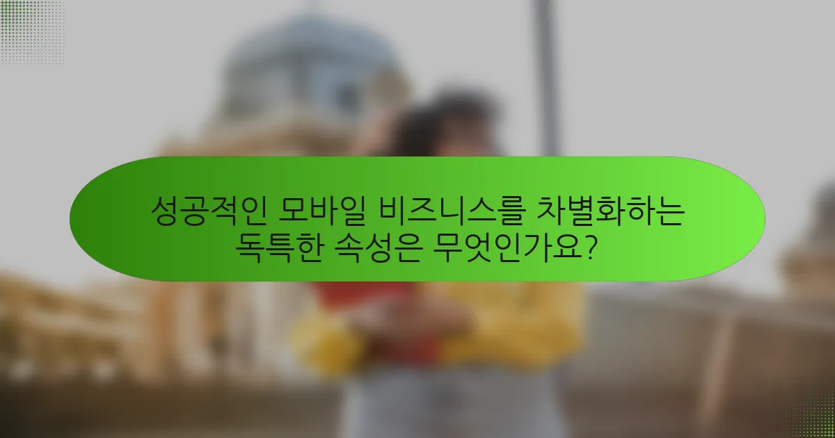 성공적인 모바일 비즈니스를 차별화하는 독특한 속성은 무엇인가요?