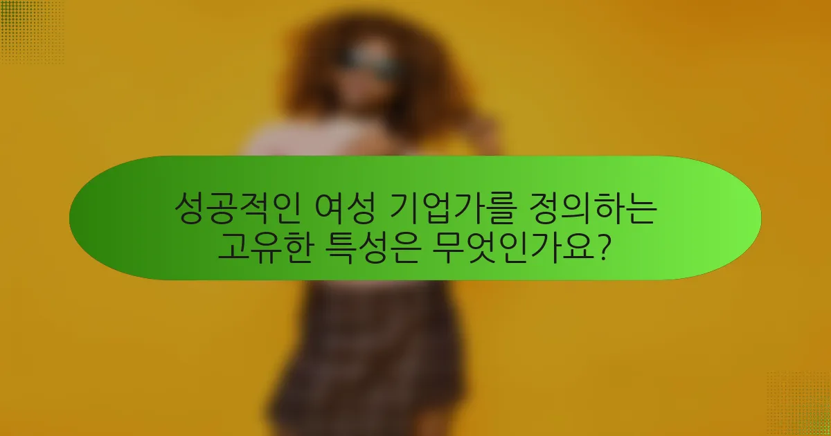 성공적인 여성 기업가를 정의하는 고유한 특성은 무엇인가요?