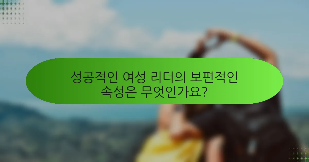 성공적인 여성 리더의 보편적인 속성은 무엇인가요?