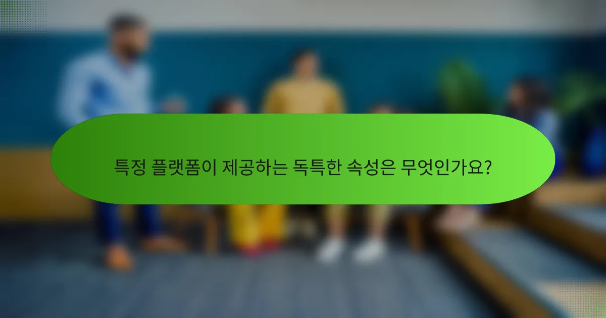 특정 플랫폼이 제공하는 독특한 속성은 무엇인가요?