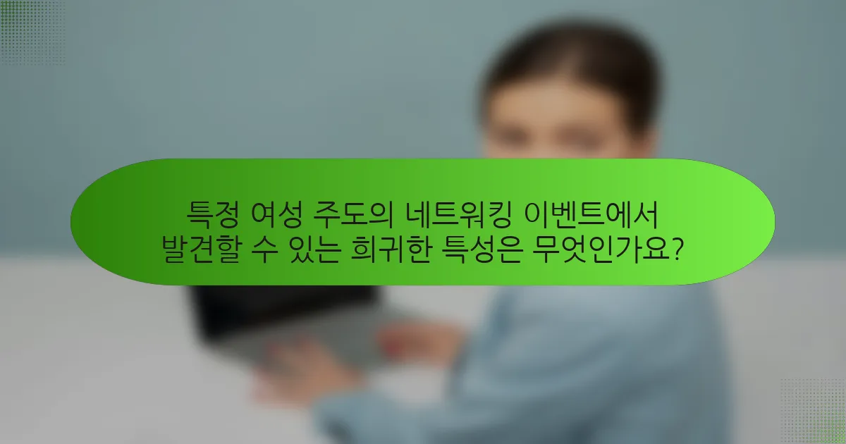 특정 여성 주도의 네트워킹 이벤트에서 발견할 수 있는 희귀한 특성은 무엇인가요?