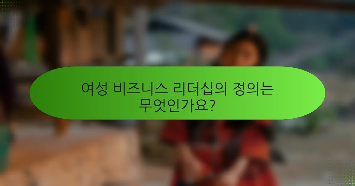 여성 비즈니스 리더십의 정의는 무엇인가요?