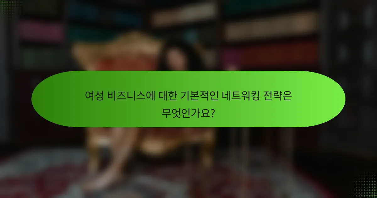 여성 비즈니스에 대한 기본적인 네트워킹 전략은 무엇인가요?