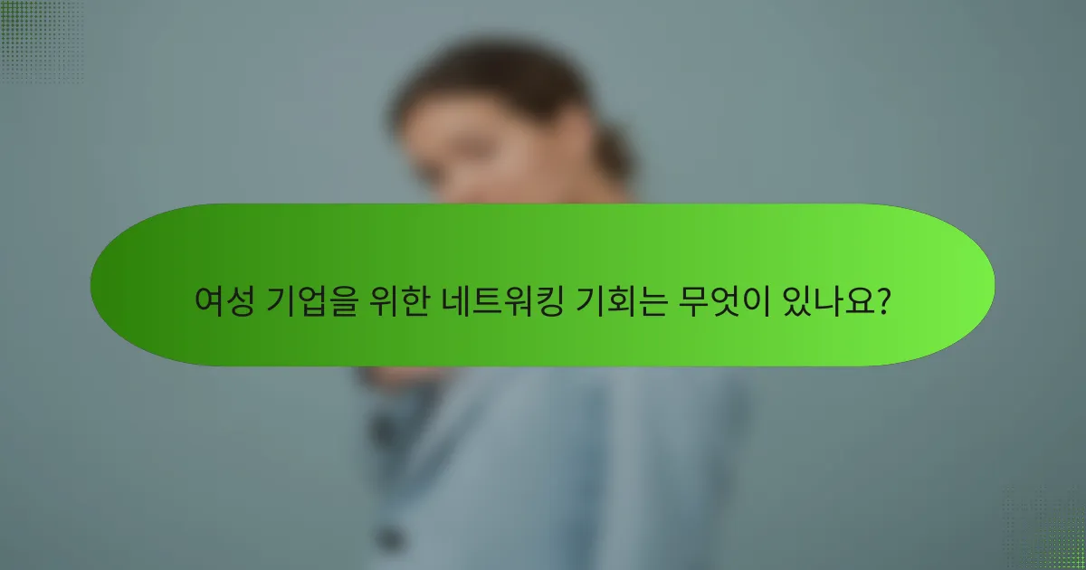 여성 기업을 위한 네트워킹 기회는 무엇이 있나요?