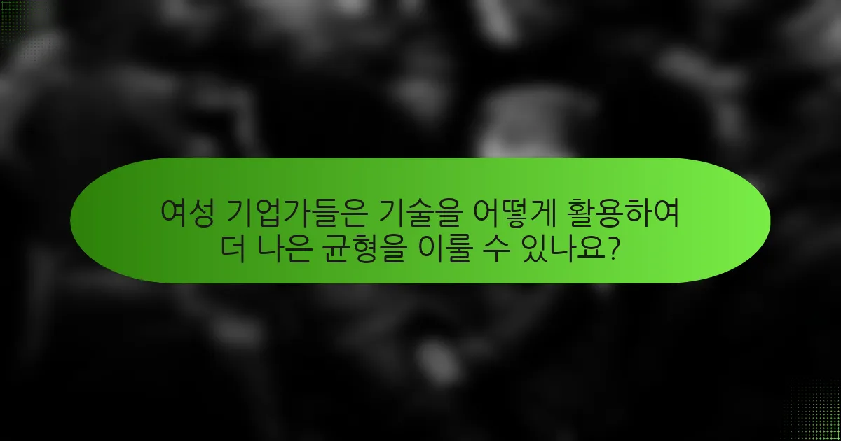 여성 기업가들은 기술을 어떻게 활용하여 더 나은 균형을 이룰 수 있나요?