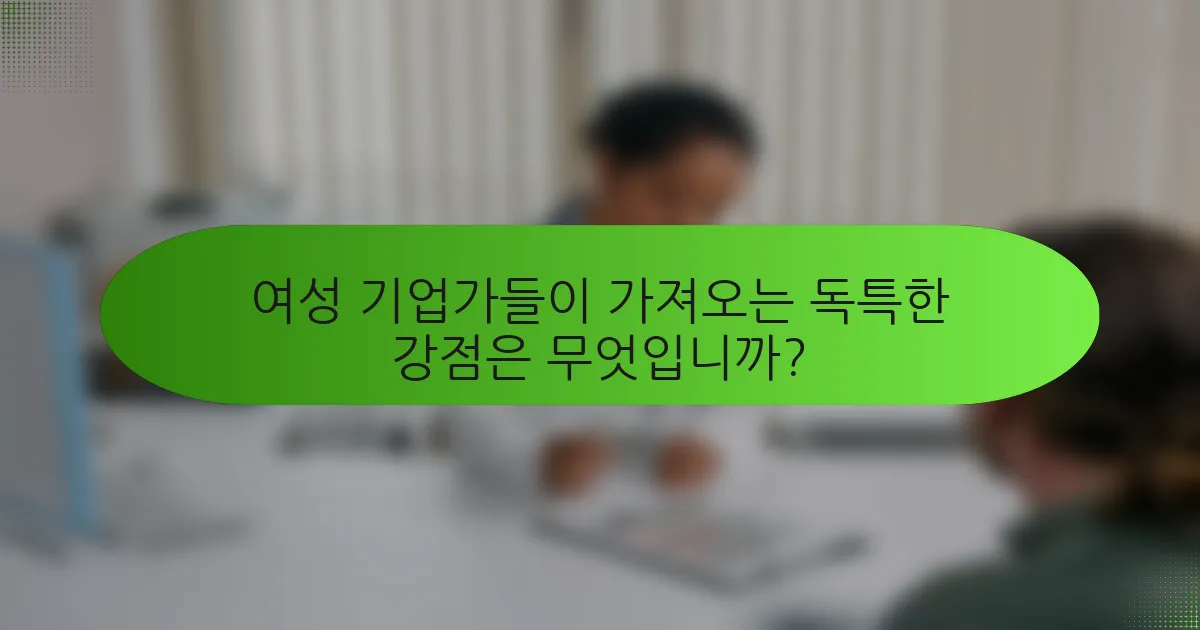 여성 기업가들이 가져오는 독특한 강점은 무엇입니까?