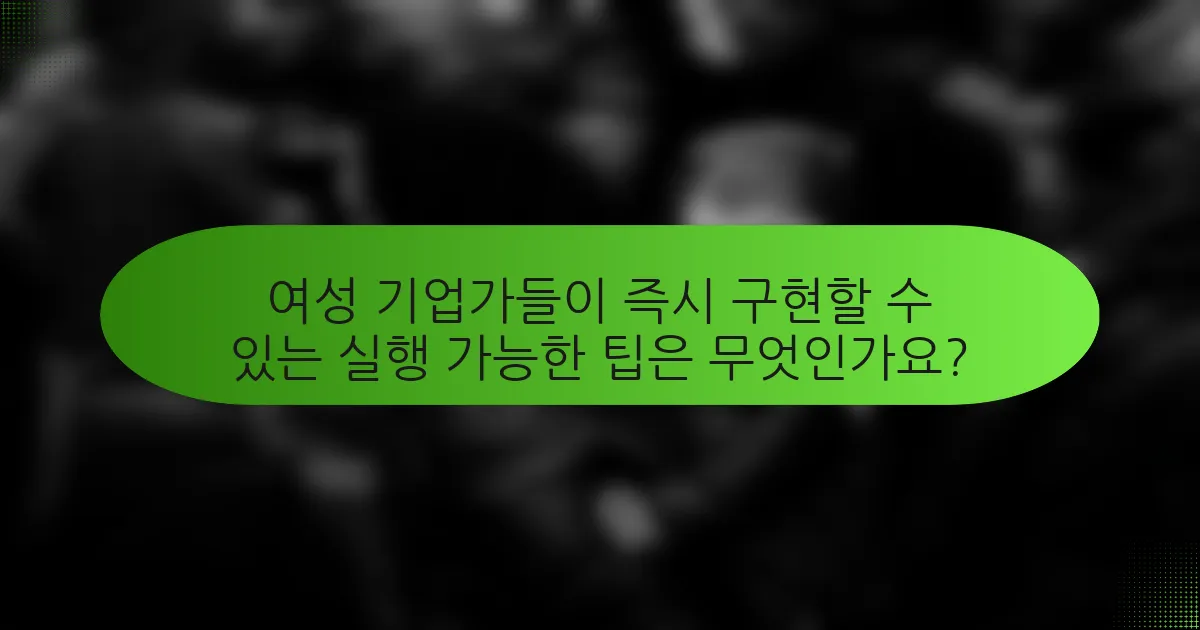 여성 기업가들이 즉시 구현할 수 있는 실행 가능한 팁은 무엇인가요?