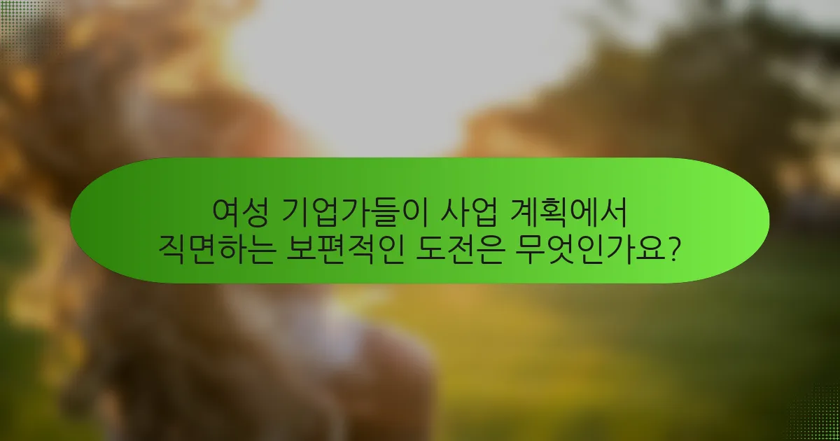 여성 기업가들이 사업 계획에서 직면하는 보편적인 도전은 무엇인가요?