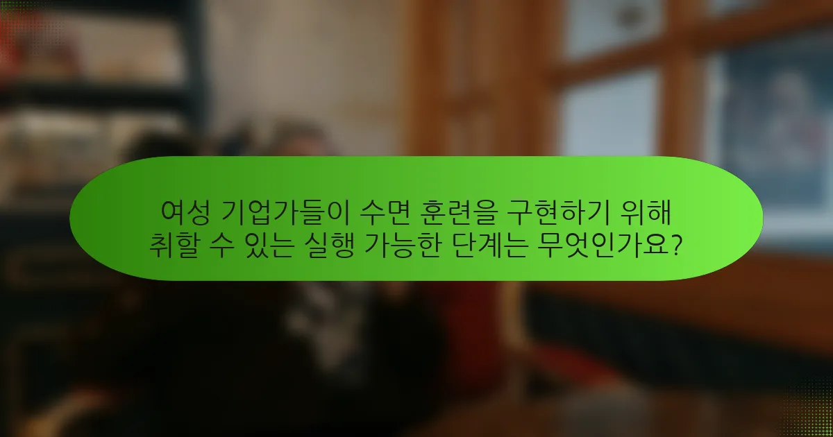 여성 기업가들이 수면 훈련을 구현하기 위해 취할 수 있는 실행 가능한 단계는 무엇인가요?