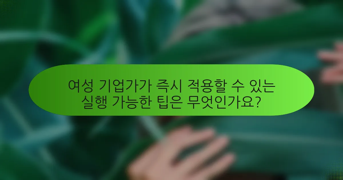 여성 기업가가 즉시 적용할 수 있는 실행 가능한 팁은 무엇인가요?