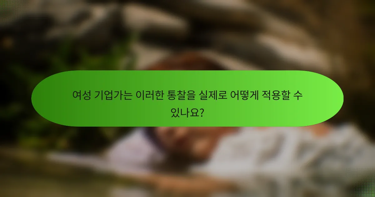 여성 기업가는 이러한 통찰을 실제로 어떻게 적용할 수 있나요?