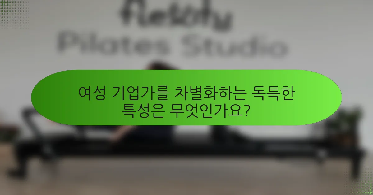 여성 기업가를 차별화하는 독특한 특성은 무엇인가요?