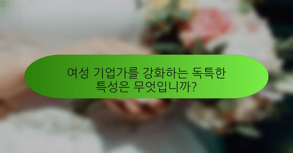 여성 기업가를 강화하는 독특한 특성은 무엇입니까?