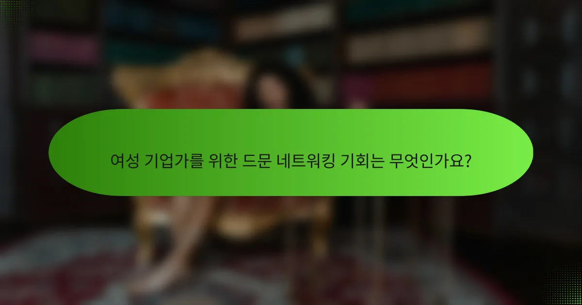 여성 기업가를 위한 드문 네트워킹 기회는 무엇인가요?