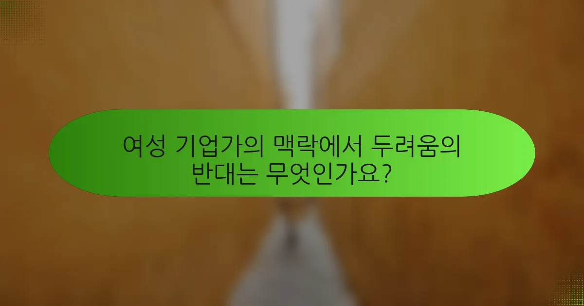 여성 기업가의 맥락에서 두려움의 반대는 무엇인가요?