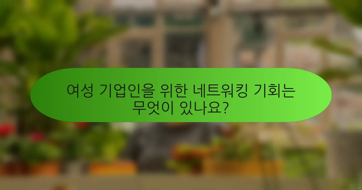 여성 기업인을 위한 네트워킹 기회는 무엇이 있나요?