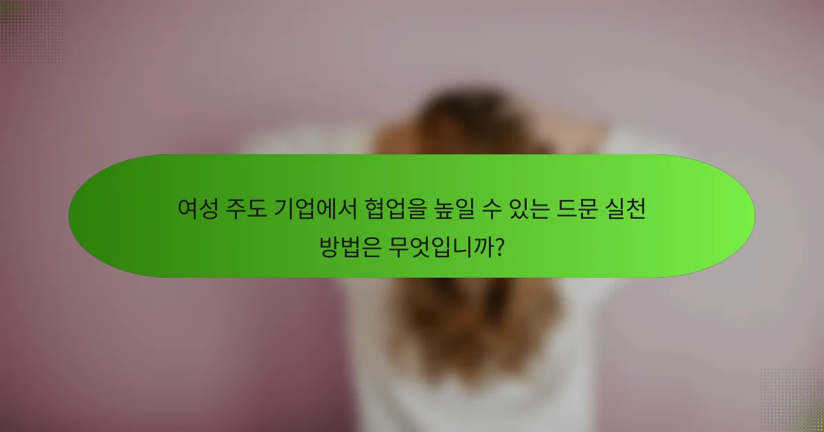여성 주도 기업에서 협업을 높일 수 있는 드문 실천 방법은 무엇입니까?