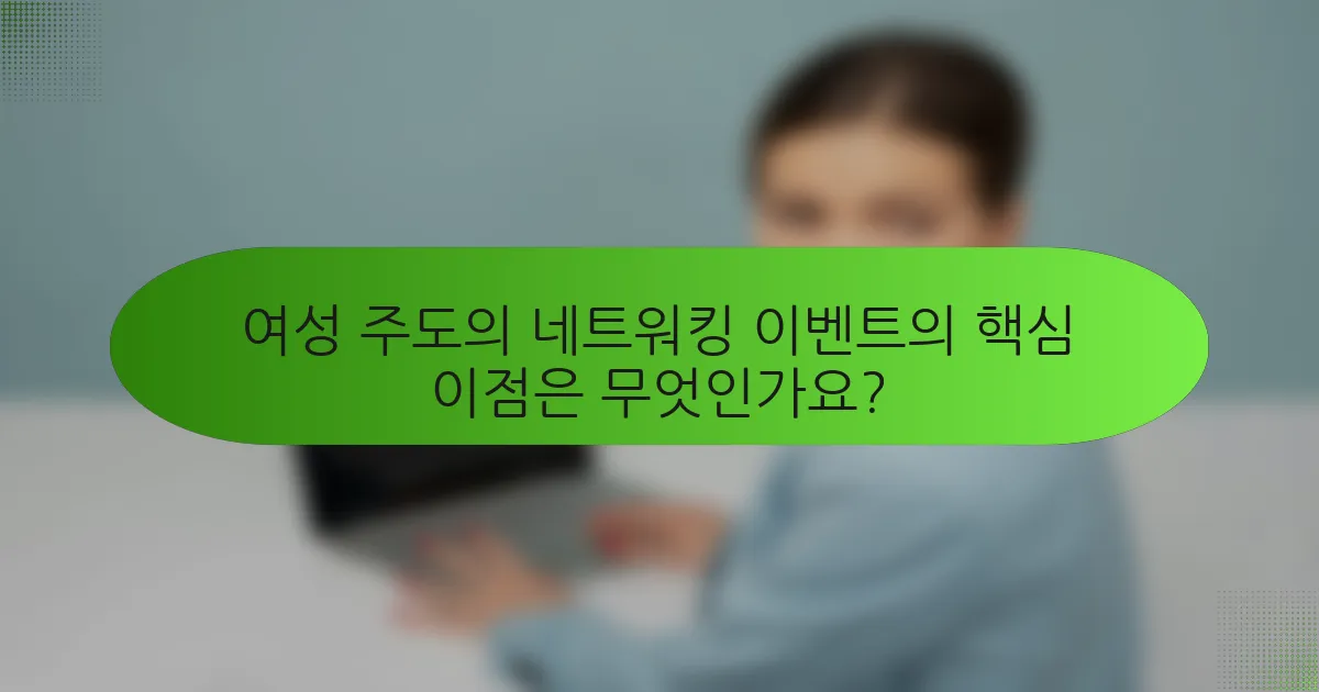 여성 주도의 네트워킹 이벤트의 핵심 이점은 무엇인가요?