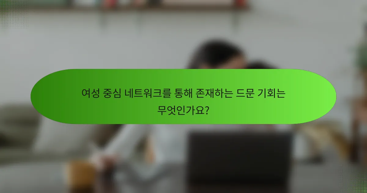 여성 중심 네트워크를 통해 존재하는 드문 기회는 무엇인가요?