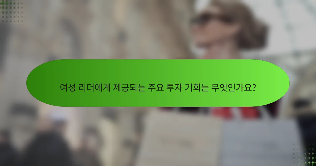 여성 리더에게 제공되는 주요 투자 기회는 무엇인가요?
