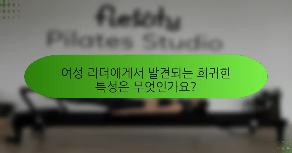 여성 리더에게서 발견되는 희귀한 특성은 무엇인가요?