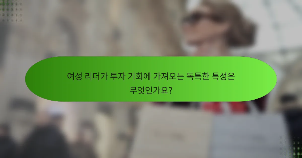 여성 리더가 투자 기회에 가져오는 독특한 특성은 무엇인가요?
